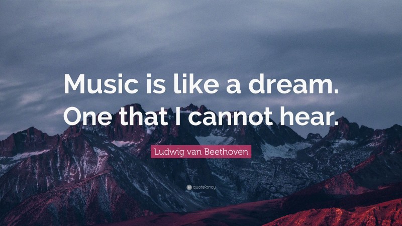 Ludwig van Beethoven Quote: “Music is like a dream. One that I cannot hear.”