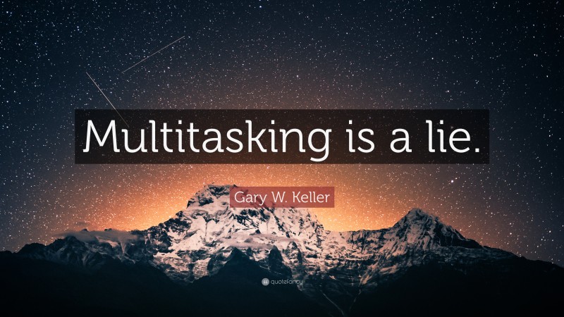 Gary W. Keller Quote: “Multitasking is a lie.”