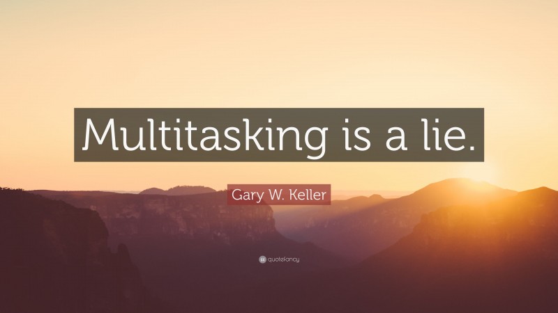 Gary W. Keller Quote: “Multitasking is a lie.”