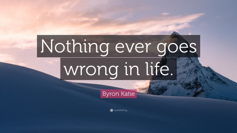 Byron Katie Quote: “Nothing ever goes wrong in life.”