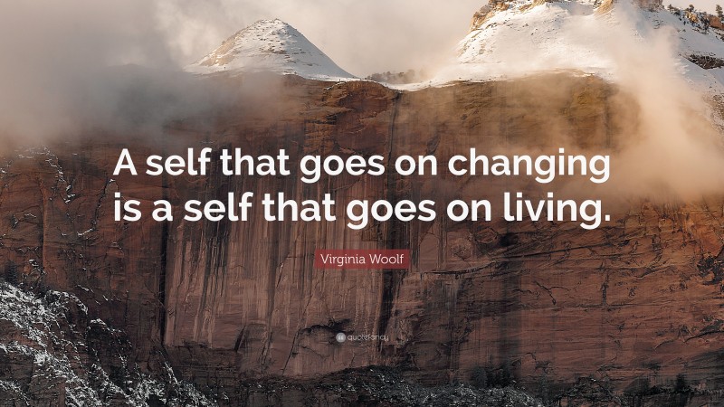 Virginia Woolf Quote: “A self that goes on changing is a self that goes on living.”