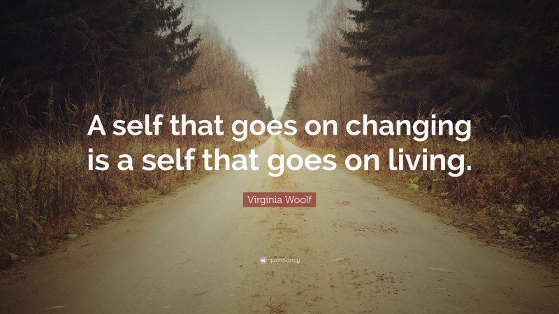 Virginia Woolf Quote: “A self that goes on changing is a self that goes on living.”