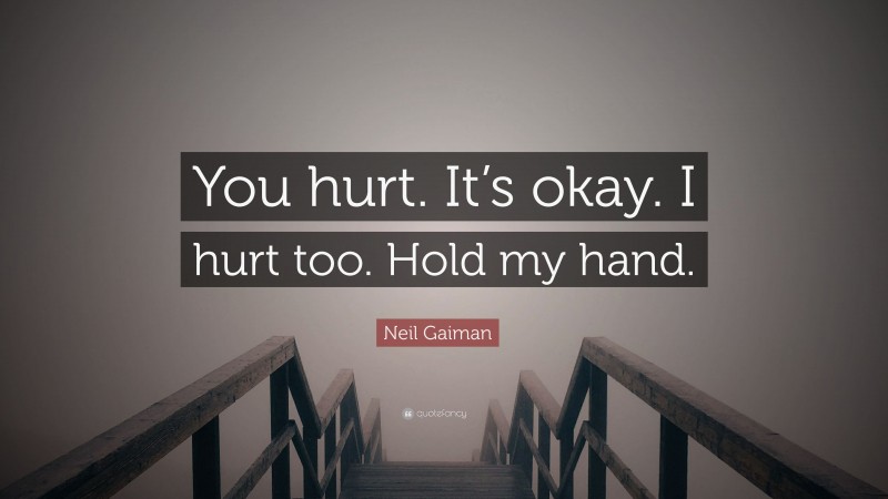 Neil Gaiman Quote: “You hurt. It’s okay. I hurt too. Hold my hand.”