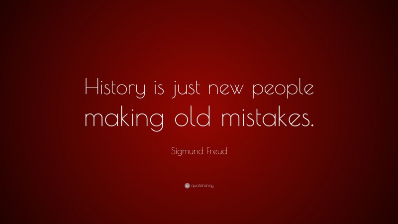 Sigmund Freud Quote: “History is just new people making old mistakes.”