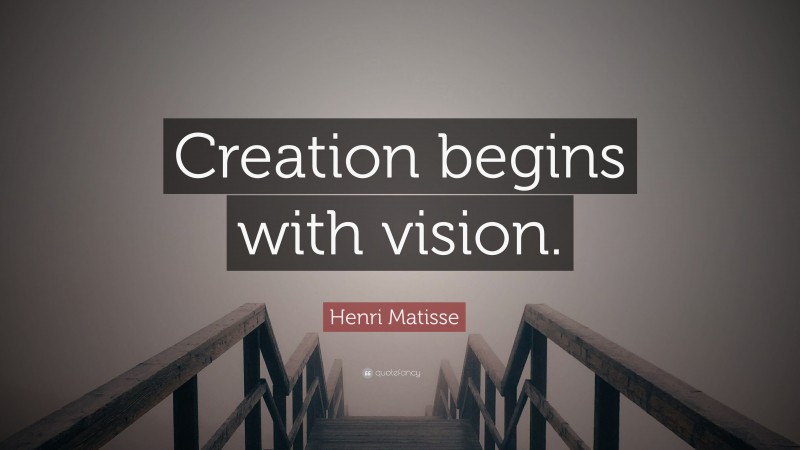 Henri Matisse Quote: “Creation begins with vision.”