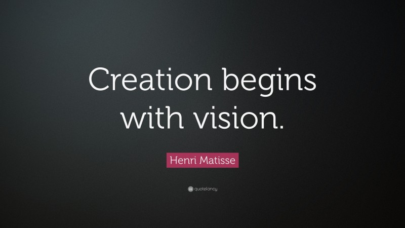 Henri Matisse Quote: “Creation begins with vision.”