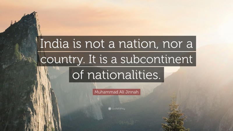 Muhammad Ali Jinnah Quote: “India is not a nation, nor a country. It is a subcontinent of nationalities.”
