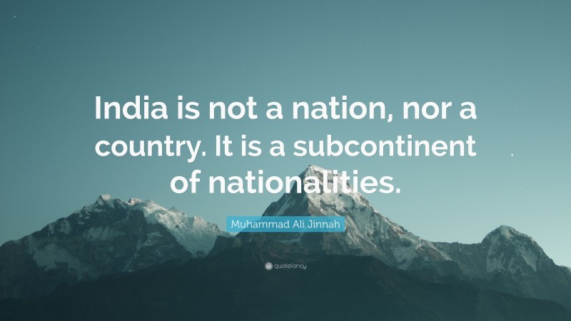 Muhammad Ali Jinnah Quote: “India is not a nation, nor a country. It is a subcontinent of nationalities.”