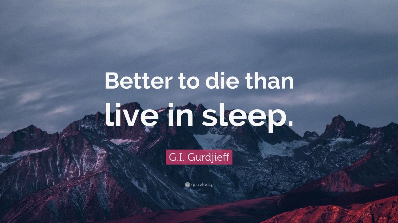 G.I. Gurdjieff Quote: “Better to die than live in sleep.”