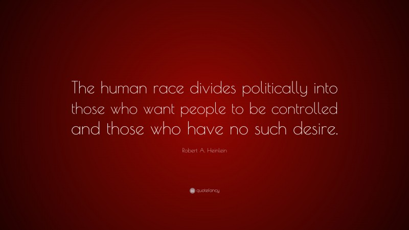 Robert A. Heinlein Quote: “The human race divides politically into those who want people to be controlled and those who have no such desire.”