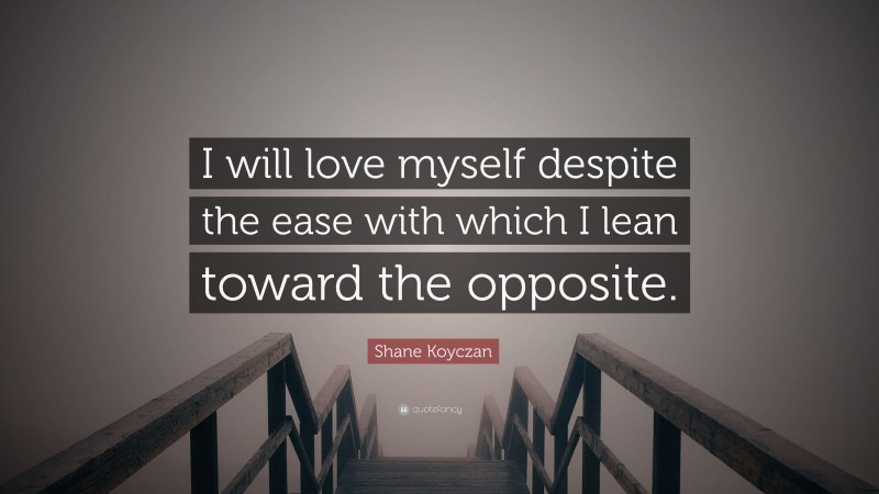 Shane Koyczan Quote: “I will love myself despite the ease with which I lean toward the opposite.”