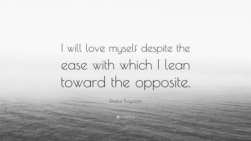 Shane Koyczan Quote: “I will love myself despite the ease with which I lean toward the opposite.”