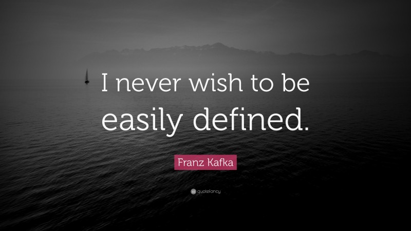 Franz Kafka Quote: “I never wish to be easily defined.”