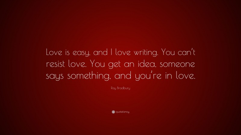 Ray Bradbury Quote: “Love is easy, and I love writing. You can’t resist ...