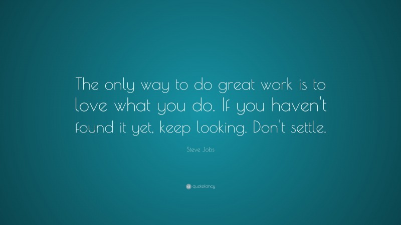Steve Jobs Quote: “The only way to do great work is to love what you do. If you haven’t found it yet, keep looking. Don’t settle.”