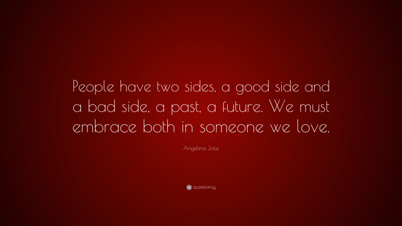 Angelina Jolie Quote: “People have two sides, a good side and a bad side, a past, a future. We must embrace both in someone we love.”