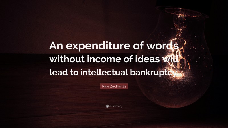 Ravi Zacharias Quote: “An expenditure of words without income of ideas will lead to intellectual bankruptcy.”
