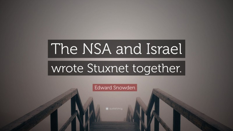 Edward Snowden Quote: “The NSA and Israel wrote Stuxnet together.”