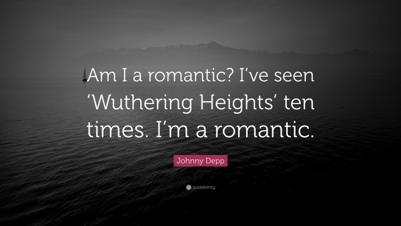 Johnny Depp Quote: “Am I a romantic? I’ve seen ‘Wuthering Heights’ ten times. I’m a romantic.”