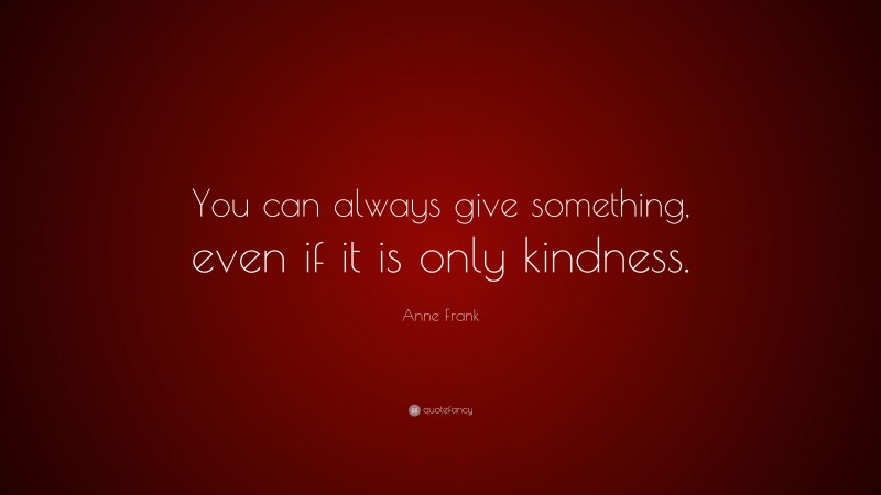Anne Frank Quote: “You can always give something, even if it is only kindness.”
