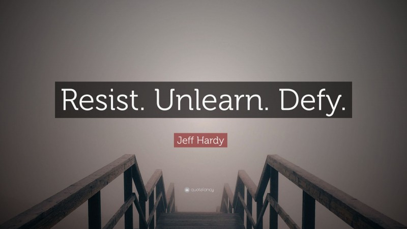 Jeff Hardy Quote: “Resist. Unlearn. Defy.”