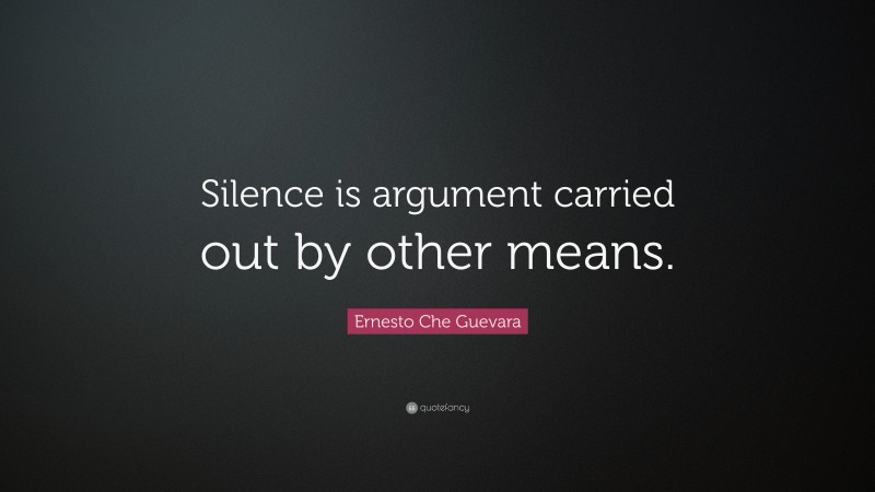 Ernesto Che Guevara Quote: “Silence is argument carried out by other means.”