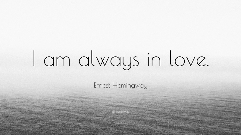 Ernest Hemingway Quote: “I am always in love.”