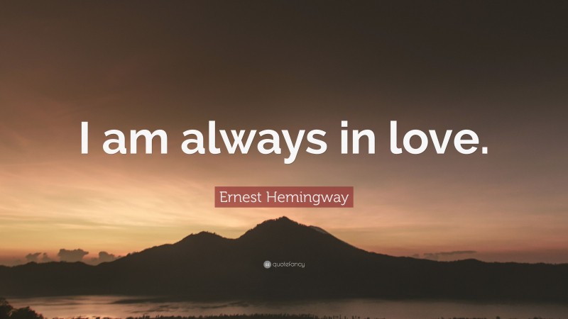 Ernest Hemingway Quote: “I am always in love.”