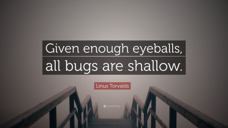 Linus Torvalds Quote: “Given enough eyeballs, all bugs are shallow.”