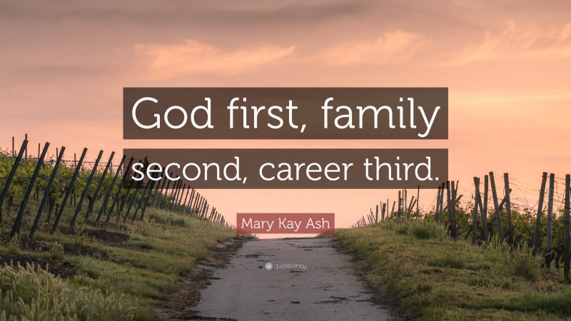 Mary Kay Ash Quote: “God first, family second, career third.”