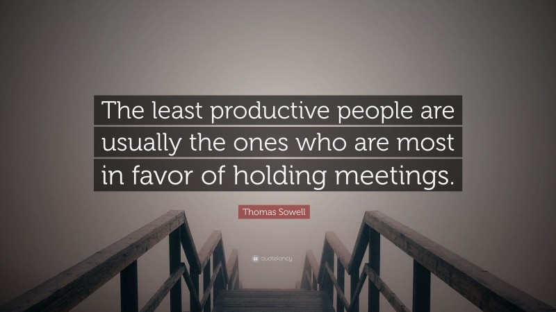 Thomas Sowell Quote: “The least productive people are usually the ones who are most in favor of holding meetings.”