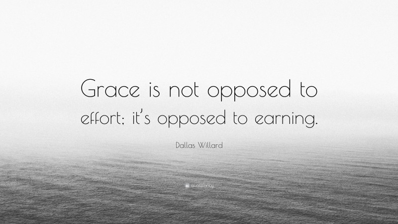 Dallas Willard Quote: “Grace is not opposed to effort; it’s opposed to earning.”