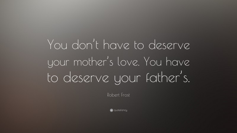 Robert Frost Quote: “You don’t have to deserve your mother’s love. You have to deserve your father’s.”