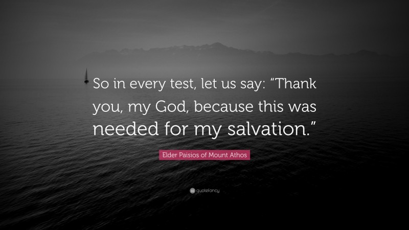 Elder Paisios of Mount Athos Quote: “So in every test, let us say: “Thank you, my God, because this was needed for my salvation.””