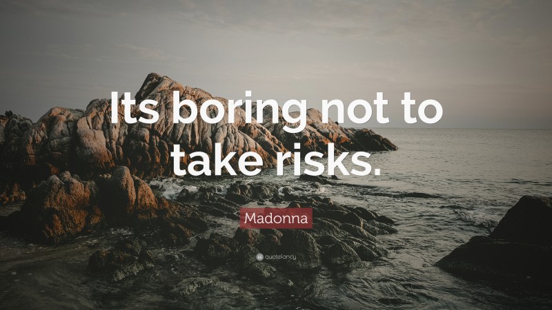 Madonna Quote: “Its boring not to take risks.”