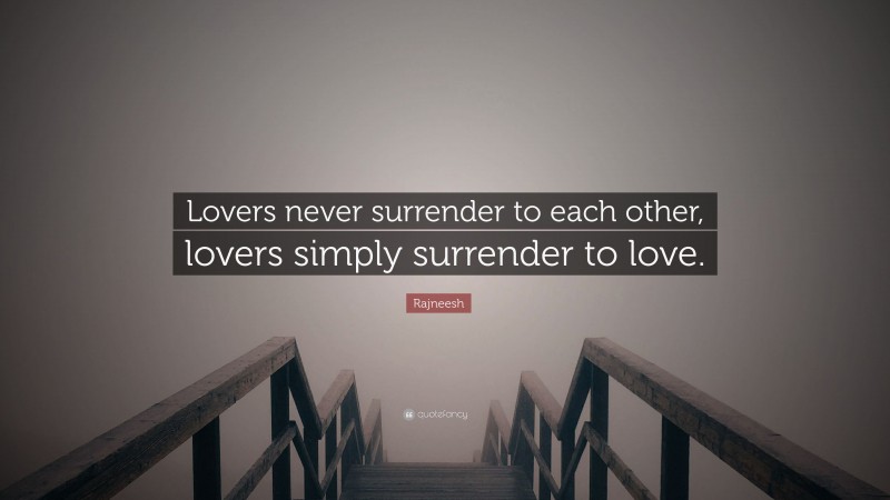Rajneesh Quote: “Lovers never surrender to each other, lovers simply surrender to love.”