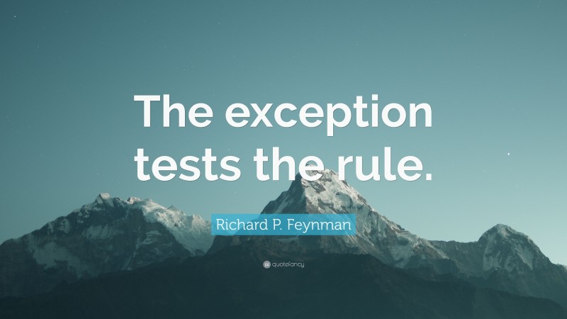 Richard P. Feynman Quote: “The exception tests the rule.”