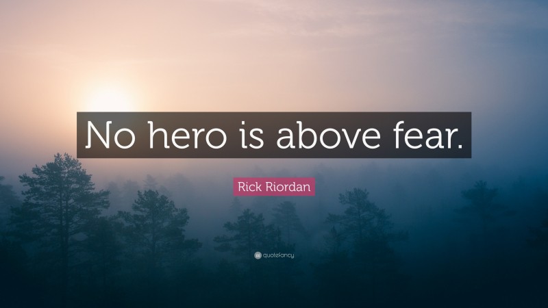Rick Riordan Quote: “No hero is above fear.”