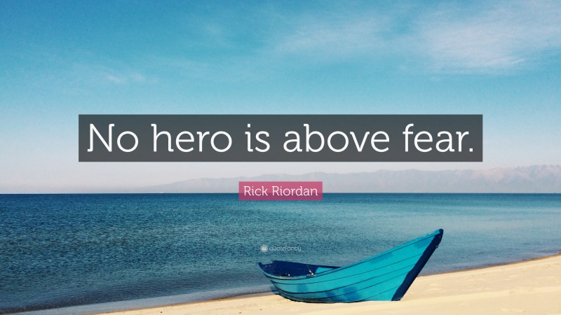 Rick Riordan Quote: “No hero is above fear.”
