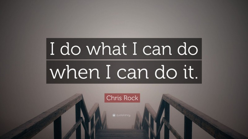 Chris Rock Quote: “I do what I can do when I can do it.”