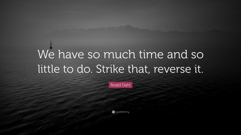 Roald Dahl Quote: “We have so much time and so little to do. Strike that, reverse it.”