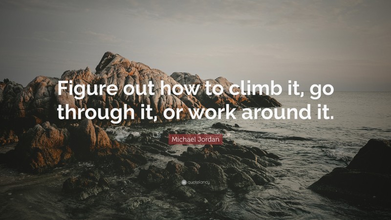 Michael Jordan Quote: “Figure out how to climb it, go through it, or work around it.”