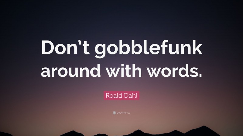 Roald Dahl Quote: “Don’t gobblefunk around with words.”
