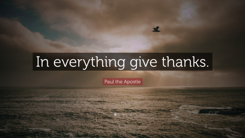 Paul the Apostle Quote: “In everything give thanks.”