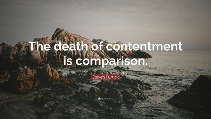 Steven Furtick Quote: “The death of contentment is comparison.”
