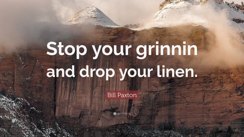 Bill Paxton Quote: “Stop your grinnin and drop your linen.”