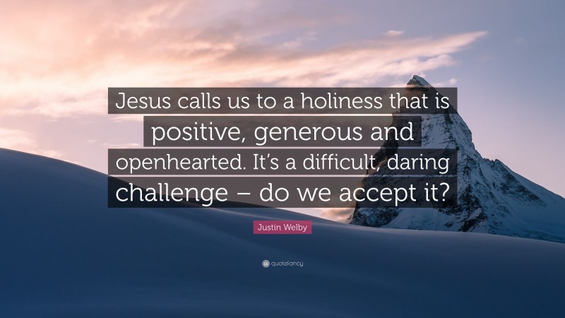 Justin Welby Quote: “Jesus calls us to a holiness that is positive, generous and openhearted. It’s a difficult, daring challenge – do we accept it?”