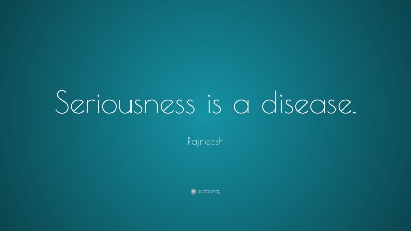 Rajneesh Quote: “Seriousness is a disease.”