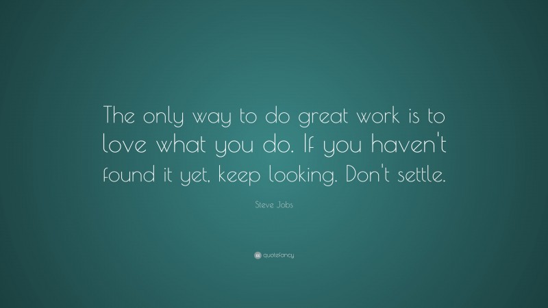 Steve Jobs Quote: “The only way to do great work is to love what you do. If you haven’t found it yet, keep looking. Don’t settle.”