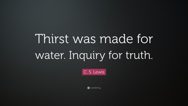 C. S. Lewis Quote: “Thirst was made for water. Inquiry for truth.”